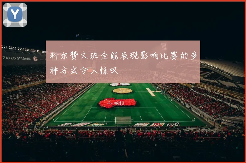 科尔赞文班全能表现影响比赛的多种方式令人惊叹