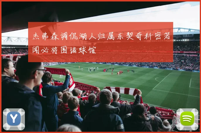 杰弗森调侃湖人归属东契奇科密若闻必将围堵球馆