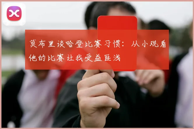 莫布里谈哈登比赛习惯：从小观看他的比赛让我受益匪浅