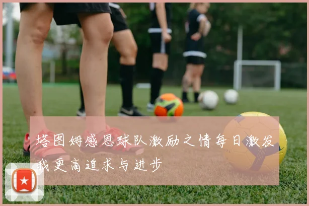塔图姆感恩球队激励之情每日激发我更高追求与进步