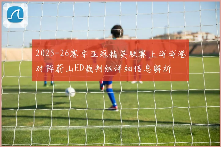 2025-26赛季亚冠精英联赛上海海港对阵蔚山HD裁判组详细信息解析