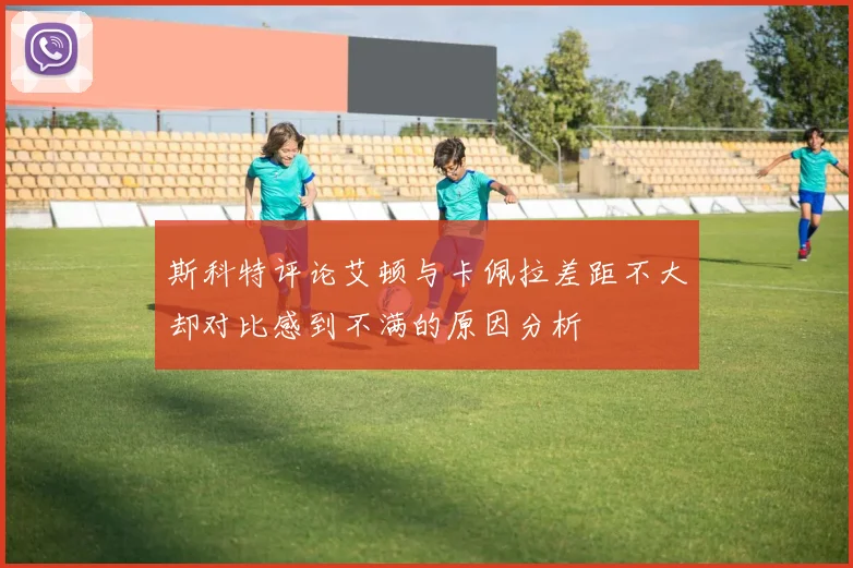 斯科特评论艾顿与卡佩拉差距不大却对比感到不满的原因分析