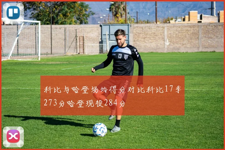 科比与哈登场均得分对比科比17季273分哈登现役284分